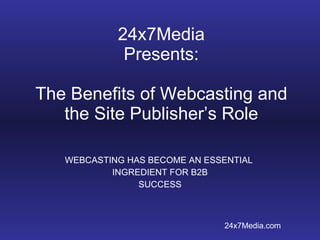 24x7Media Presents: The Benefits of Webcasting and the Site Publisher’s Role WEBCASTING HAS BECOME AN ESSENTIAL  INGREDIENT FOR B2B SUCCESS 