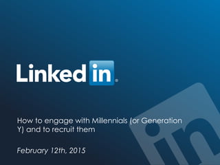 ©2014 LinkedIn Corporation. All Rights Reserved. TALENT SOLUTIONS
How to engage with Millennials (or Generation
Y) and to recruit them
February 12th, 2015
 