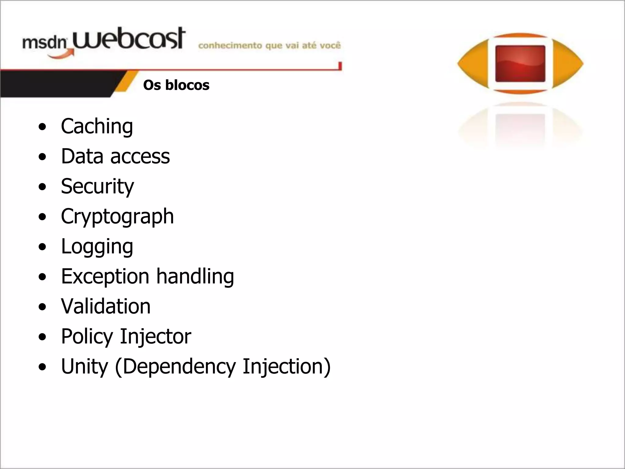 Os blocos


•   Caching
•   Data access
•   Security
•   Cryptograph
•   Logging
•   Exception handling
•   Validation
•   Policy Injector
•   Unity (Dependency Injection)
 