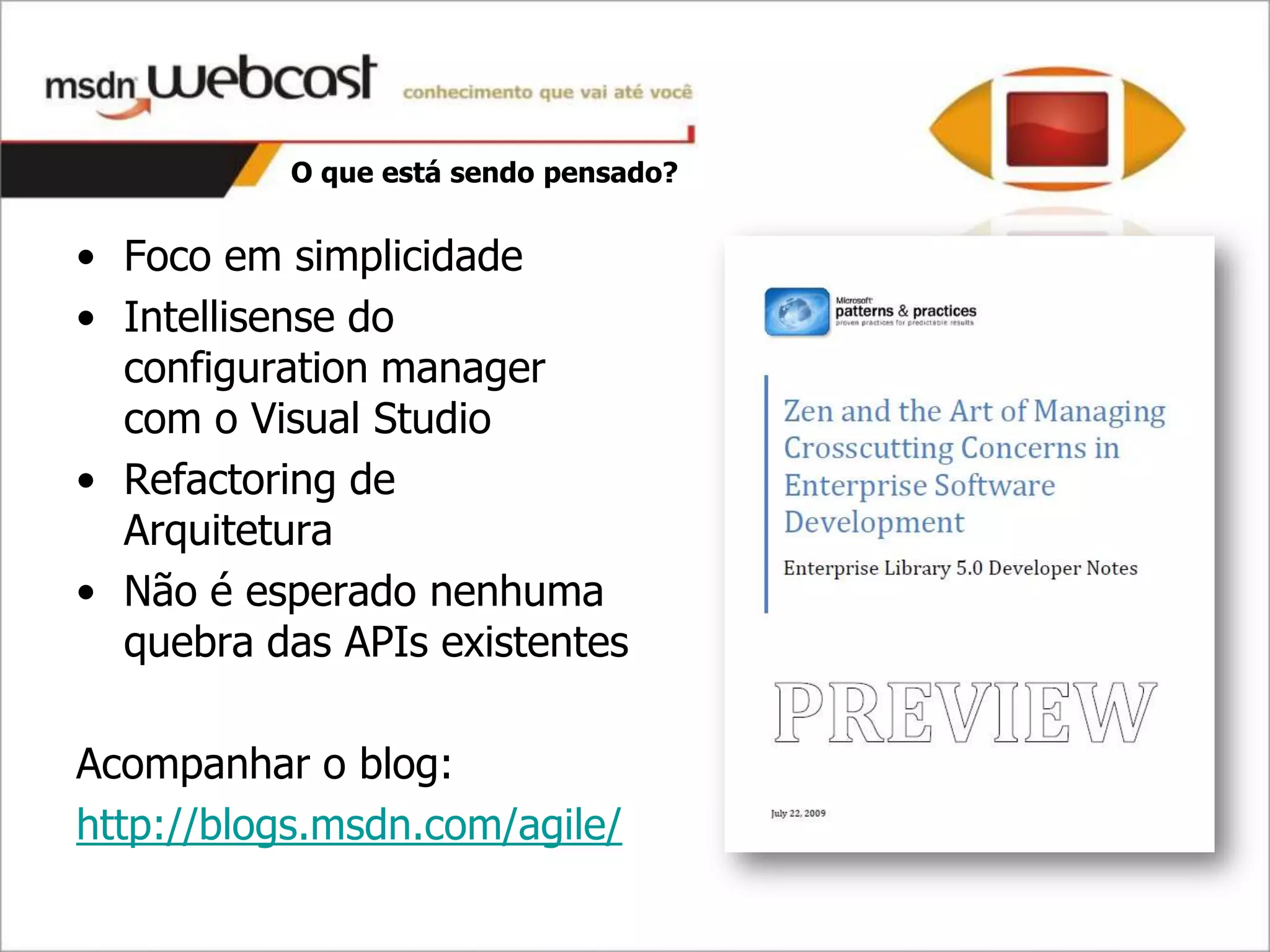 O que está sendo pensado?


• Foco em simplicidade
• Intellisense do
  configuration manager
  com o Visual Studio
• Refactoring de
  Arquitetura
• Não é esperado nenhuma
  quebra das APIs existentes

Acompanhar o blog:
http://blogs.msdn.com/agile/
 