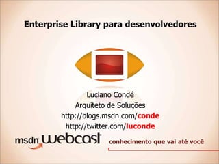 Enterprise Library para desenvolvedores




                Luciano Condé
            Arquiteto de Soluções
        http://blogs.msdn.com/conde
         http://twitter.com/luconde
 