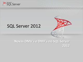 SQL Server 2012

   Novas DMV’s e DMF’s no SQL Server
                               2012
 