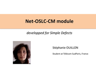 Net-­‐OSLC-­‐CM	
  module	
  
             	
  
developped	
  for	
  Simple	
  Defects	
  


                       Stéphanie	
  OUILLON	
  
                       	
  
                       Student	
  at	
  Télécom	
  SudParis,	
  France	
  
 