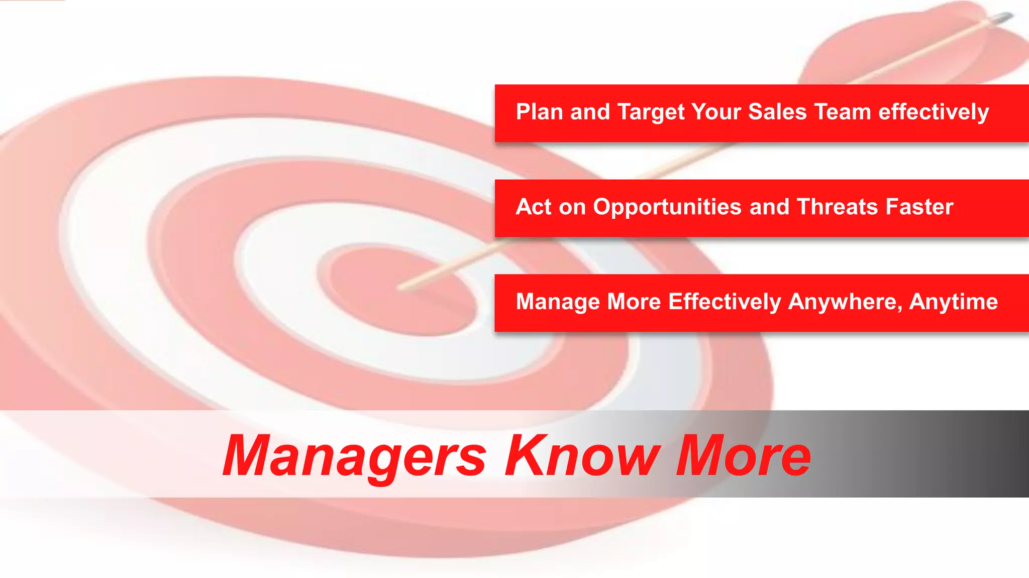 Plan and Target Your Sales Team effectively

Act on Opportunities and Threats Faster

Manage More Effectively Anywhere, Anytime

Managers Know More
21

Copyright © 2013, Oracle and/or its affiliates. All rights reserved.

 
