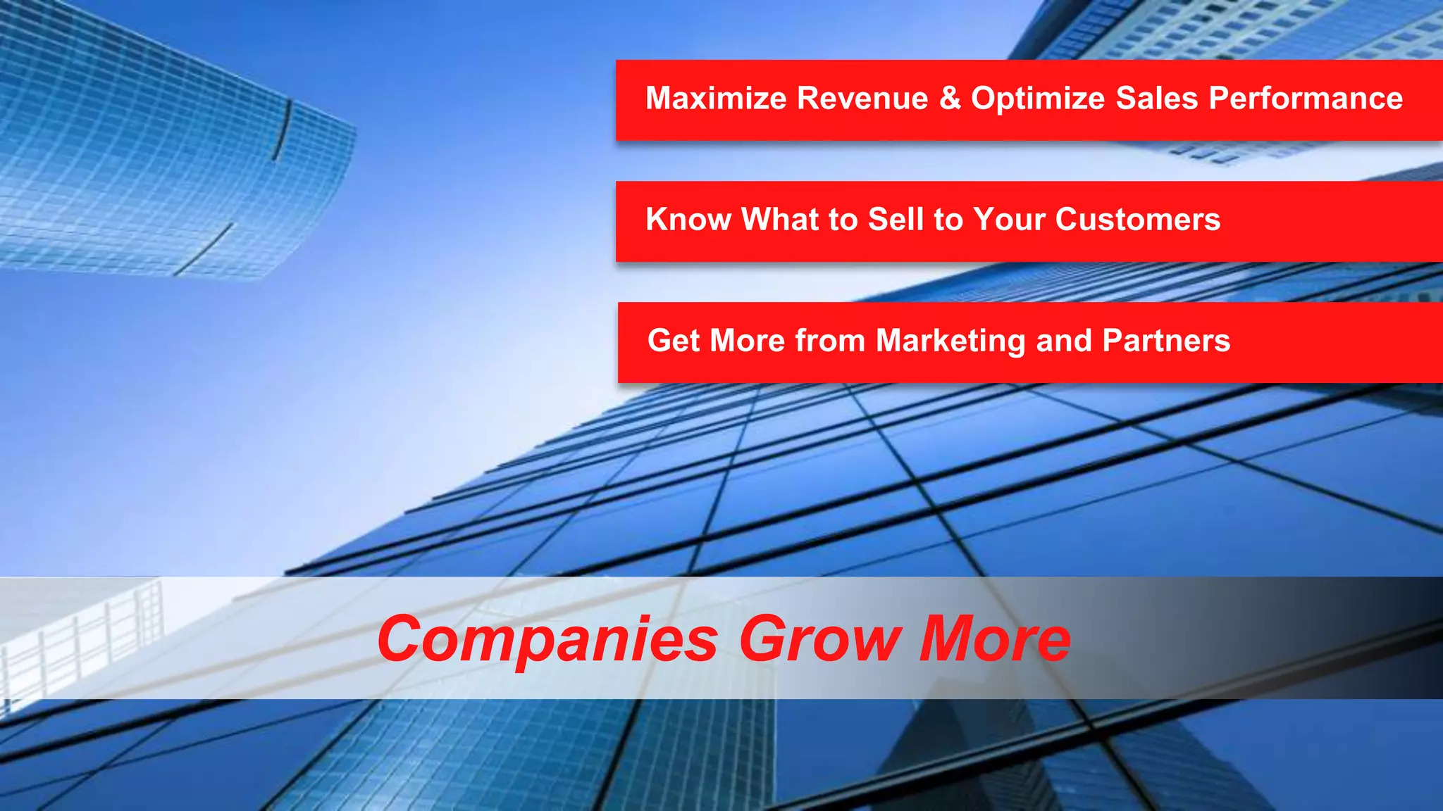 Maximize Revenue & Optimize Sales Performance

Know What to Sell to Your Customers

Get More from Marketing and Partners

Companies Grow More
26

Copyright © 2013, Oracle and/or its affiliates. All rights reserved.

 