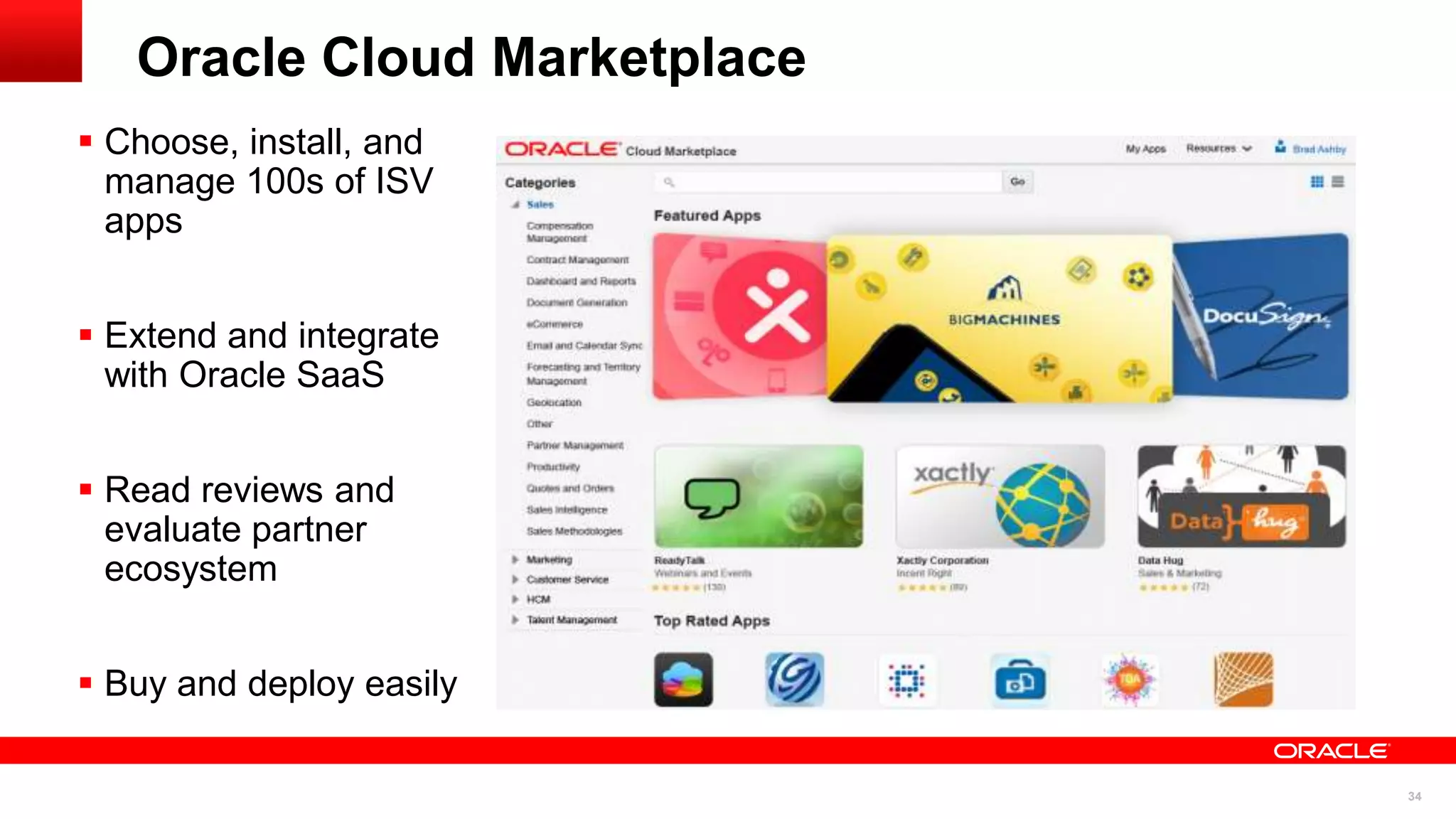 Oracle Cloud Marketplace
 Choose, install, and
manage 100s of ISV
apps
 Extend and integrate
with Oracle SaaS
 Read reviews and
evaluate partner
ecosystem
 Buy and deploy easily
34

 