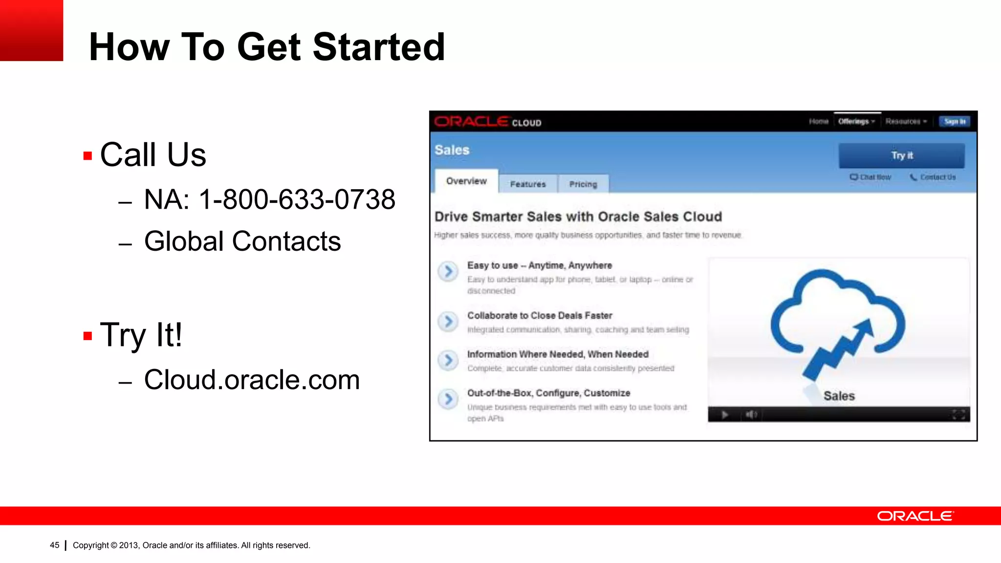 How To Get Started
 Call Us
– NA: 1-800-633-0738
– Global Contacts

 Try It!
– Cloud.oracle.com

45

Copyright © 2013, Oracle and/or its affiliates. All rights reserved.

 