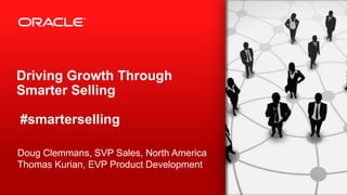 Driving Growth Through
Smarter Selling
#smarterselling
Doug Clemmans, SVP Sales, North America
Thomas Kurian, EVP Product Development
1

Copyright © 2013, Oracle and/or its affiliates. All rights reserved.

 