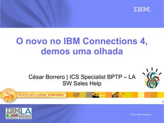 1
®
© 2012 IBM Corporation
O novo no IBM Connections 4,
demos uma olhada
César Borrero | ICS Specialist BPTP – LA
SW Sales Help
 