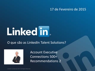 O que são as LinkedIn Talent Solutions?
LinkedIn Confidential ©2013 All Rights Reserved
Account Executive
Connections 500+
Recommendations 2
17 de Fevereiro de 2015
 