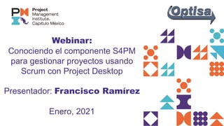 Webinar:
Conociendo el componente S4PM
para gestionar proyectos usando
Scrum con Project Desktop
Presentador: Francisco Ramírez
Enero, 2021
 