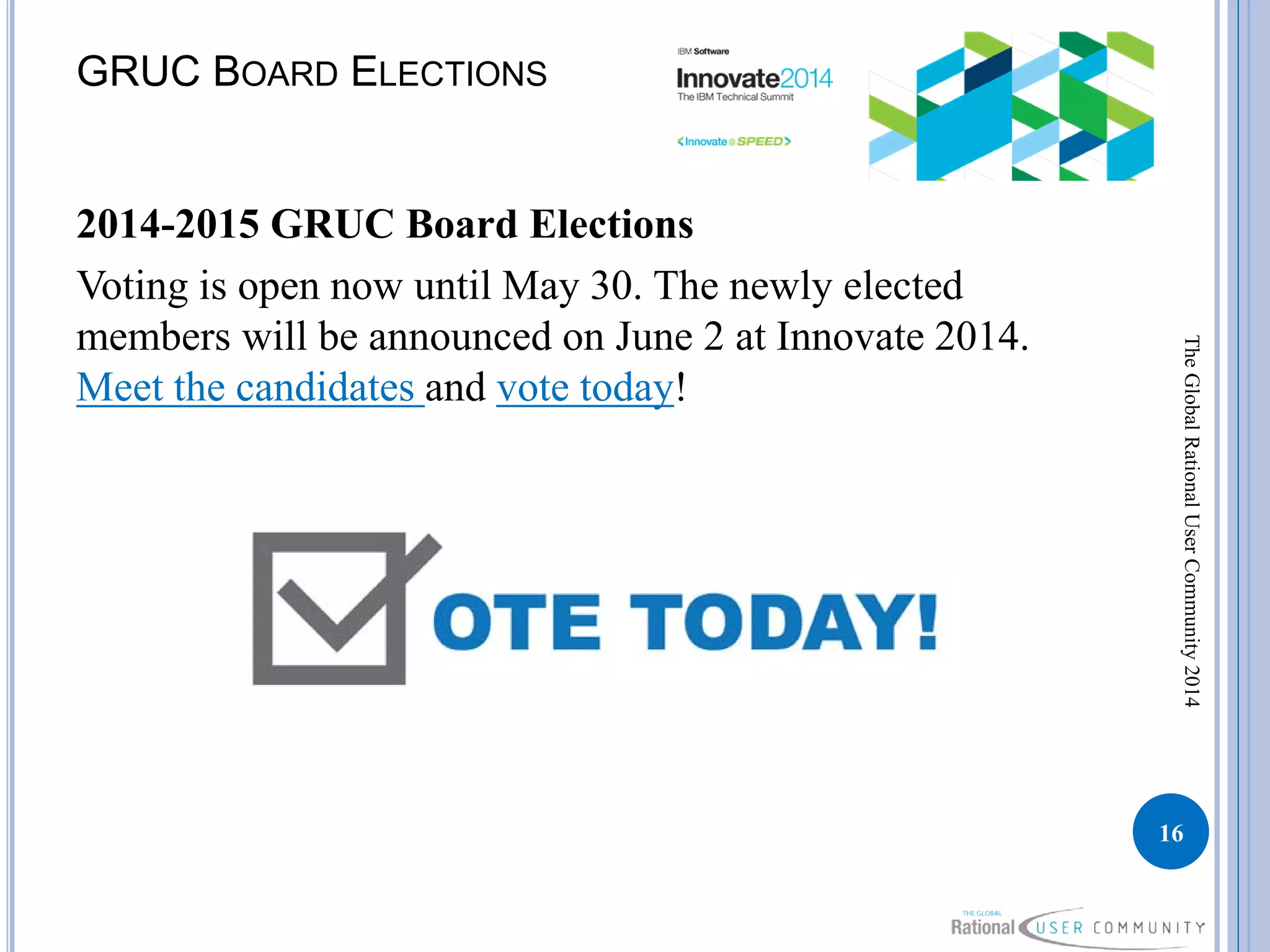 GRUC BOARD ELECTIONS
2014-2015 GRUC Board Elections
Voting is open now until May 30. The newly elected
members will be announced on June 2 at Innovate 2014.
Meet the candidates and vote today!
16
TheGlobalRationalUserCommunity2014
 
