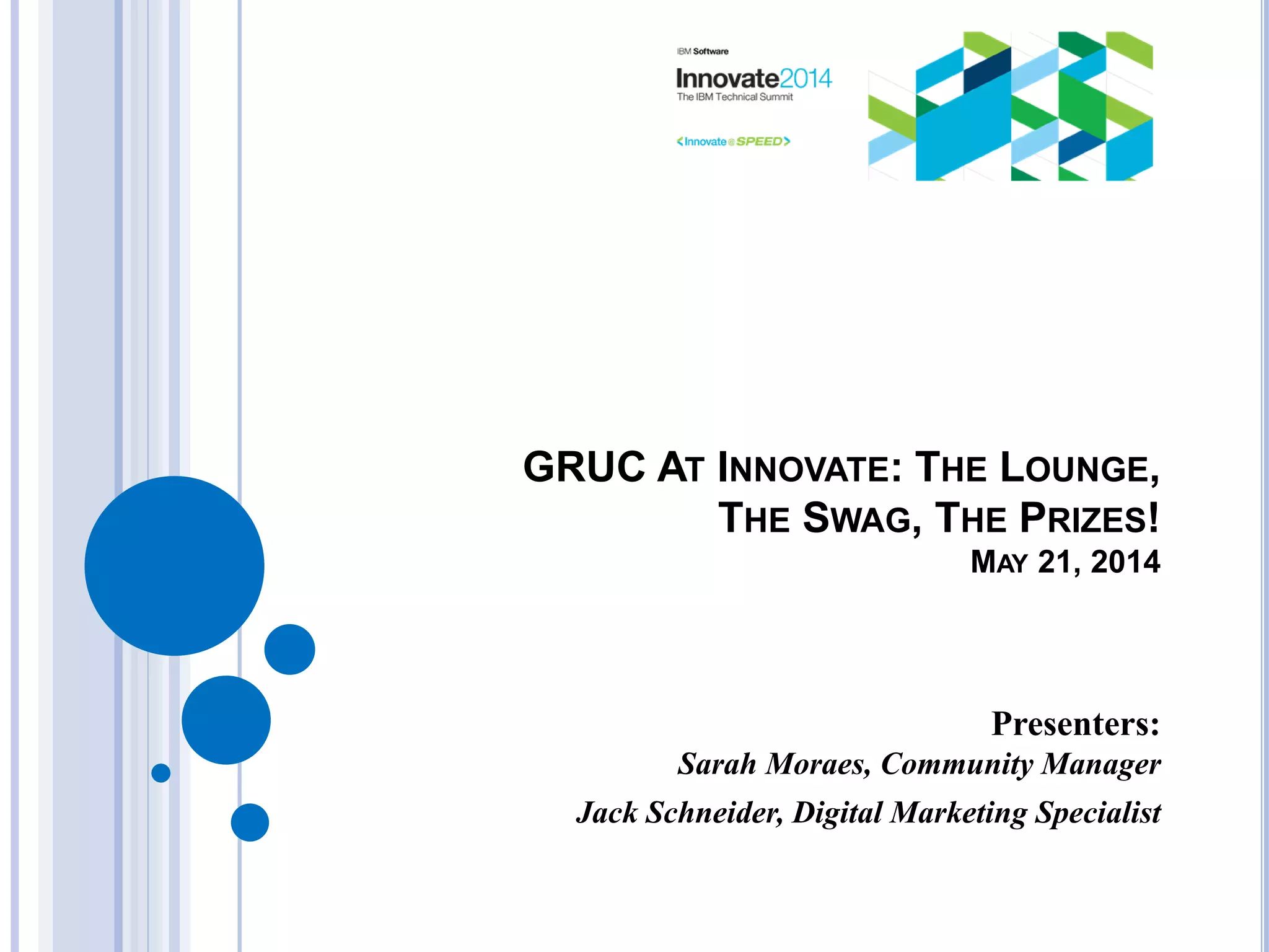 GRUC AT INNOVATE: THE LOUNGE,
THE SWAG, THE PRIZES!
MAY 21, 2014
Presenters:
Sarah Moraes, Community Manager
Jack Schneider, Digital Marketing Specialist
 