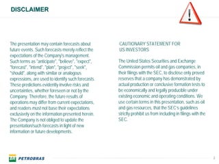 DISCLAIMER




The presentation may contain forecasts about        CAUTIONARY STATEMENT FOR
future events. Such forecasts merely reflect the    US INVESTORS
expectations of the Company's management.
Such terms as "anticipate", "believe", "expect",    The United States Securities and Exchange
"forecast", "intend", "plan", "project", "seek",    Commission permits oil and gas companies, in
"should", along with similar or analogous           their filings with the SEC, to disclose only proved
expressions, are used to identify such forecasts.   reserves that a company has demonstrated by
These predictions evidently involve risks and       actual production or conclusive formation tests to
uncertainties, whether foreseen or not by the       be economically and legally producible under
Company. Therefore, the future results of           existing economic and operating conditions. We
operations may differ from current expectations,    use certain terms in this presentation, such as oil
and readers must not base their expectations        and gas resources, that the SEC’s guidelines
exclusively on the information presented herein.    strictly prohibit us from including in filings with the
The Company is not obliged to update the            SEC.
presentation/such forecasts in light of new
information or future developments.




                                                                                                              2
 