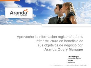 Aproveche la información registrada de su
           infraestructura en beneficio de
             sus objetivos de negocio con
                 Aranda Query Manager
                                Fabio Rodríguez
                                Consultor de Preventa
                                Luis Celis
                                Analista DB
 