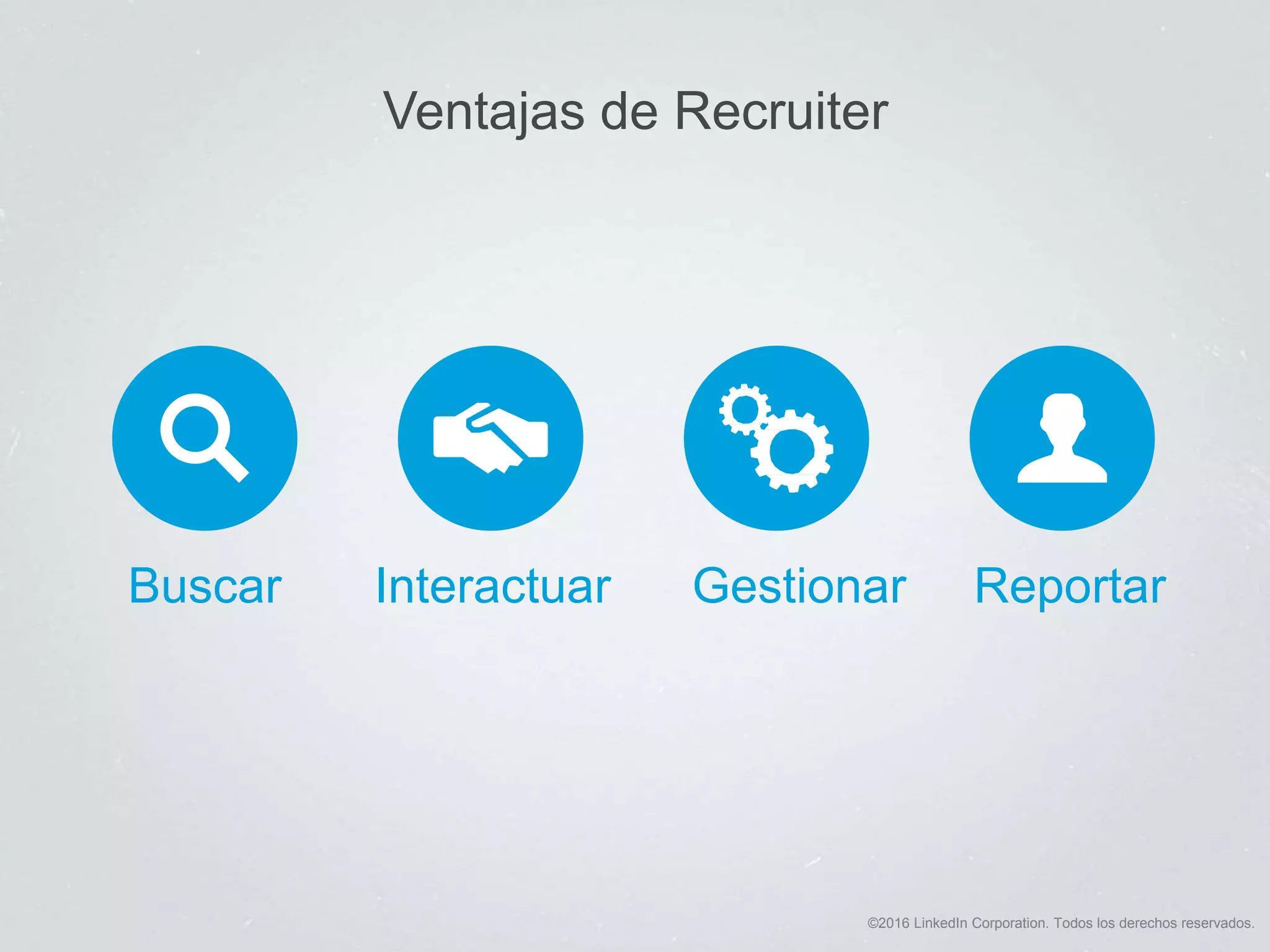 ©2016 LinkedIn Corporation. Todos los derechos reservados.
Ventajas de Recruiter
Buscar Interactuar Gestionar Reportar
 