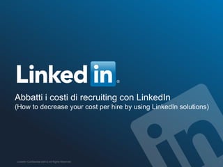 Abbatti i costi di recruiting con LinkedIn
(How to decrease your cost per hire by using LinkedIn solutions)

LinkedIn Confidential ©2012 All Rights Reserved

1

 