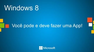 Windows 8

 Você pode e deve fazer uma App!
 
