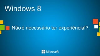 Windows 8

 Não é necessário ter experiência!?
 