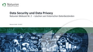 Data	Security	und	Data	Privacy
Natuvion	Webcast	Nr.	2		– Löschen	von	historischen	Datenbeständen	
Natuvion	GmbH	– 06.2017
 