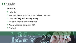 AGENDA
Natuvion
Webcast Series Data Security and Data Privacy
Data Security and Privacy Policy
Fields of Action: Anonymization
Anonymization Solutions TDA
Contact
7
 