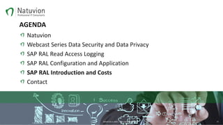 AGENDA
Natuvion
Webcast Series Data Security and Data Privacy
SAP RAL Read Access Logging
SAP RAL Configuration and Application
SAP RAL Introduction and Costs
Contact
BERLIN 30.11.2016 – Patric Dahse NATUVION 13
 