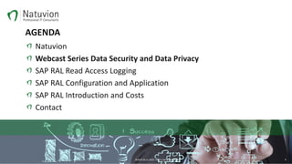 AGENDA
Natuvion
Webcast Series Data Security and Data Privacy
SAP RAL Read Access Logging
SAP RAL Configuration and Application
SAP RAL Introduction and Costs
Contact
BERLIN 30.11.2016 – Patric Dahse NATUVION 4
 