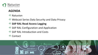 AGENDA
Natuvion
Webcast Series Data Security and Data Privacy
SAP RAL Read Access Logging
SAP RAL Configuration and Application
SAP RAL Introduction and Costs
Contact
BERLIN 30.11.2016 – Patric Dahse NATUVION 7
 