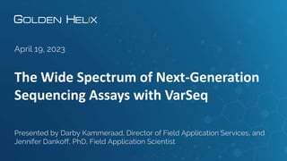 The Wide Spectrum of Next-Generation
Sequencing Assays with VarSeq
April 19, 2023
Presented by Darby Kammeraad, Director of Field Application Services, and
Jennifer Dankoff, PhD, Field Application Scientist
 