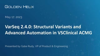 VarSeq 2.4.0: Structural Variants and
Advanced Automation in VSClinical ACMG
May 17, 2023
Presented by Gabe Rudy, VP of Product & Engineering
 