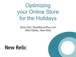 Optimizingyour Online Storefor the Holidays Brian Doll, SheetMusicPlus.com Mike Malloy, New Relic 