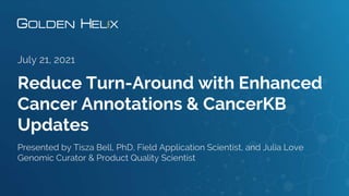 Reduce Turn-Around with Enhanced
Cancer Annotations & CancerKB
Updates
July 21, 2021
Presented by Tisza Bell, PhD, Field A...