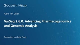 VarSeq 2.6.0: Advancing Pharmacogenomics
and Genomic Analysis
April, 10, 2024
Presented by Gabe Rudy
 