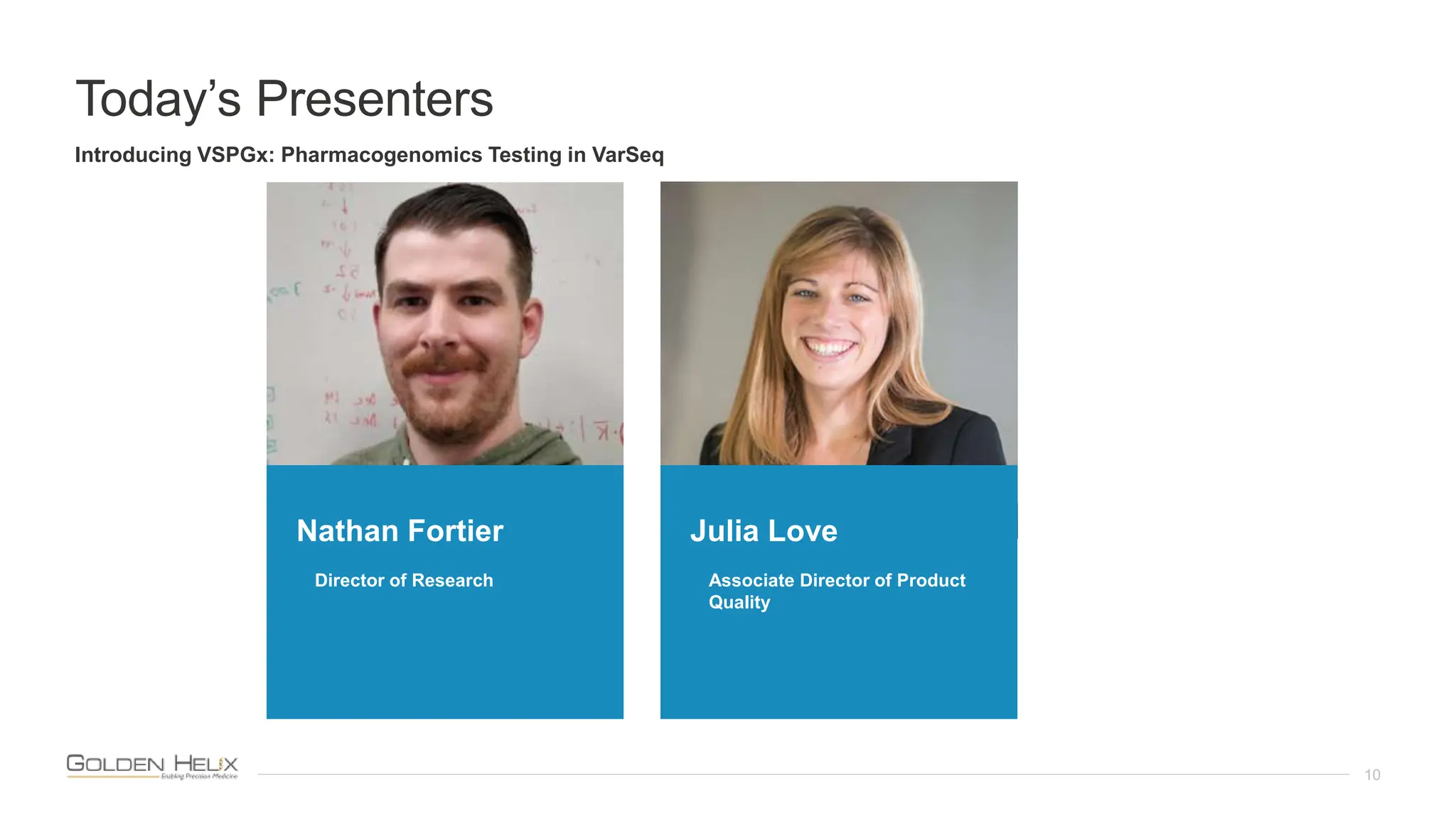 Today’s Presenters
10
Rana Smalling, PhD
Field Application Scientist
Nathan Fortier
Director of Research
Introducing VSPGx: Pharmacogenomics Testing in VarSeq
Julia Love
Associate Director of Product
Quality
 
