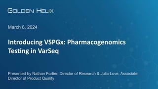 Introducing VSPGx: Pharmacogenomics
Testing in VarSeq
March 6, 2024
Presented by Nathan Fortier, Director of Research & Julia Love, Associate
Director of Product Quality
 