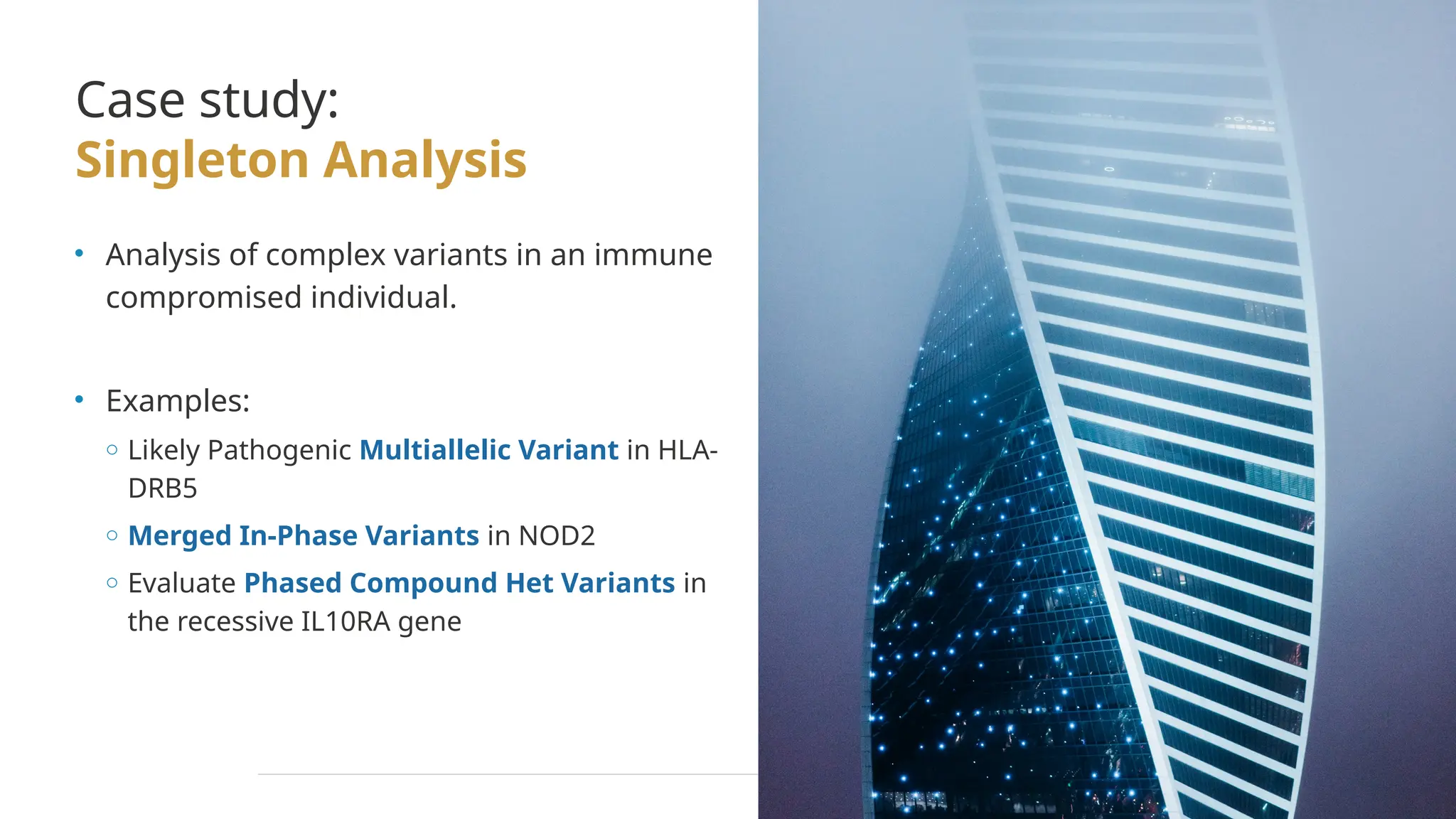 Case study:
Singleton Analysis
• Analysis of complex variants in an immune
compromised individual.
• Examples:
o Likely Pathogenic Multiallelic Variant in HLA-
DRB5
o Merged In-Phase Variants in NOD2
o Evaluate Phased Compound Het Variants in
the recessive IL10RA gene
 