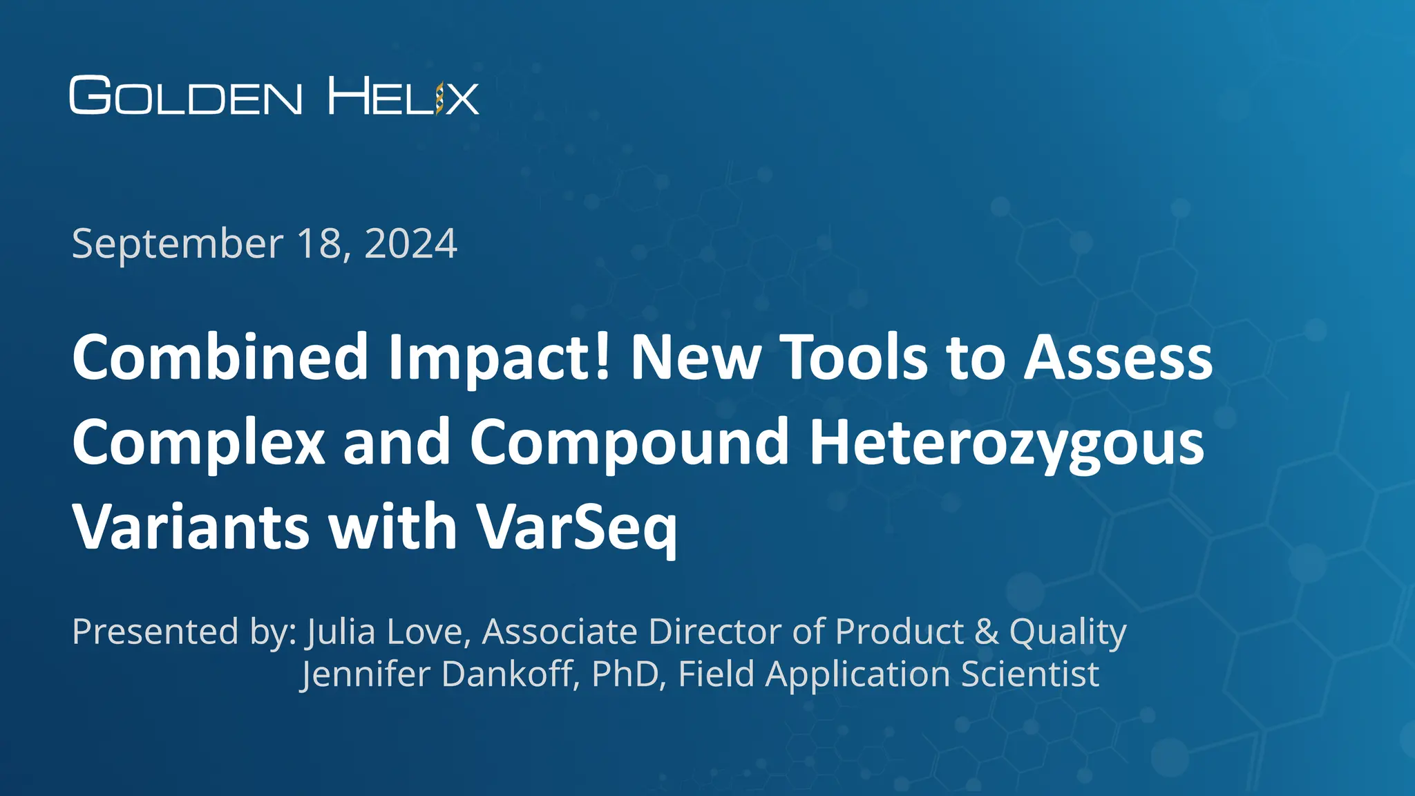 Combined Impact! New Tools to Assess
Complex and Compound Heterozygous
Variants with VarSeq
September 18, 2024
Presented by: Julia Love, Associate Director of Product & Quality
Jennifer Dankoff, PhD, Field Application Scientist
 