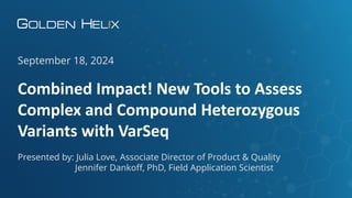 Combined Impact! New Tools to Assess
Complex and Compound Heterozygous
Variants with VarSeq
September 18, 2024
Presented by: Julia Love, Associate Director of Product & Quality
Jennifer Dankoff, PhD, Field Application Scientist
 