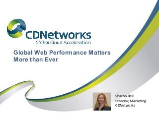 Global Web Performance Matters
More than Ever

Sharon Bell
Director, Marketing
CDNetworks

 
