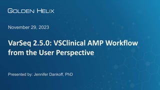 VarSeq 2.5.0: VSClinical AMP Workflow
from the User Perspective
November 29, 2023
Presented by: Jennifer Dankoff, PhD
 