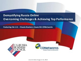 CDNetworks, Inc. | All Rights Reserved. 1
Demystifying Russia Online
Overcoming Challenges & Achieving Top Performance
Featuring the U.S. – Russia Business Council & CDNetworks
Live Air Date August 14, 2013
 