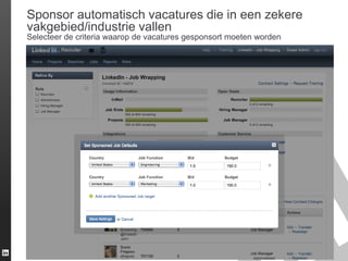 Sponsor automatisch vacatures die in een zekere
vakgebied/industrie vallen
Selecteer de criteria waarop de vacatures gesponsort moeten worden

LinkedIn Confidential ©2013 All Rights Reserved

 