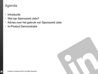 Agenda





Introductie
Wat zijn Sponsored Jobs?
Advies over het gebruik van Sponsored Jobs
In-Product Demonstratie

LinkedIn Confidential ©2013 All Rights Reserved

 