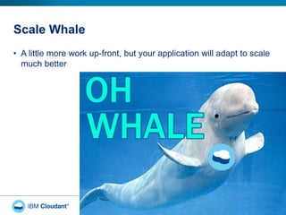 Scale Whale
• A little more work up-front, but your application will adapt to scale
much better
21
 