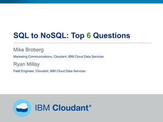 SQL to NoSQL: Top 6 Questions
Mike Broberg
Marketing Communications, Cloudant, IBM Cloud Data Services
Ryan Millay
Field Engineer, Cloudant, IBM Cloud Data Services
 