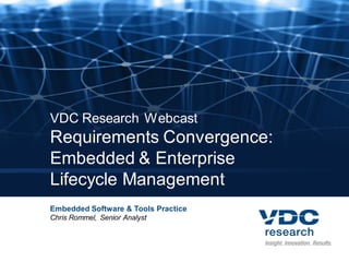 VDC Research Webcast
Requirements Convergence:
Embedded & Enterprise
Lifecycle Management
Embedded Software & Tools Practice
Chris Rommel, Senior Analyst
 