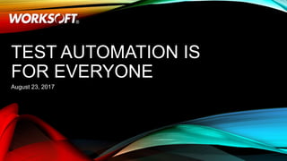TEST AUTOMATION IS
FOR EVERYONE
August 23, 2017
 