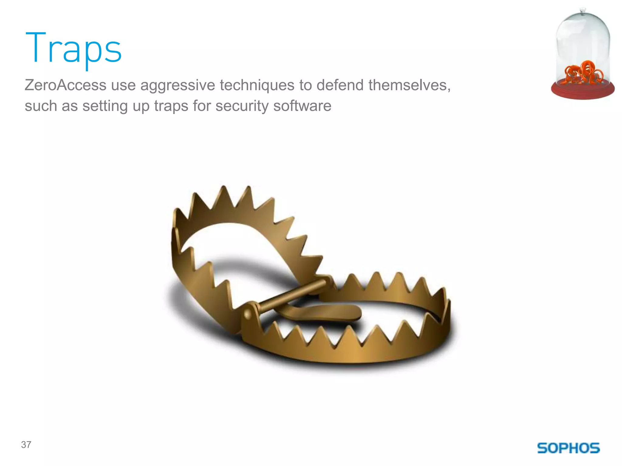 Traps
ZeroAccess use aggressive techniques to defend themselves,
such as setting up traps for security software




37
 