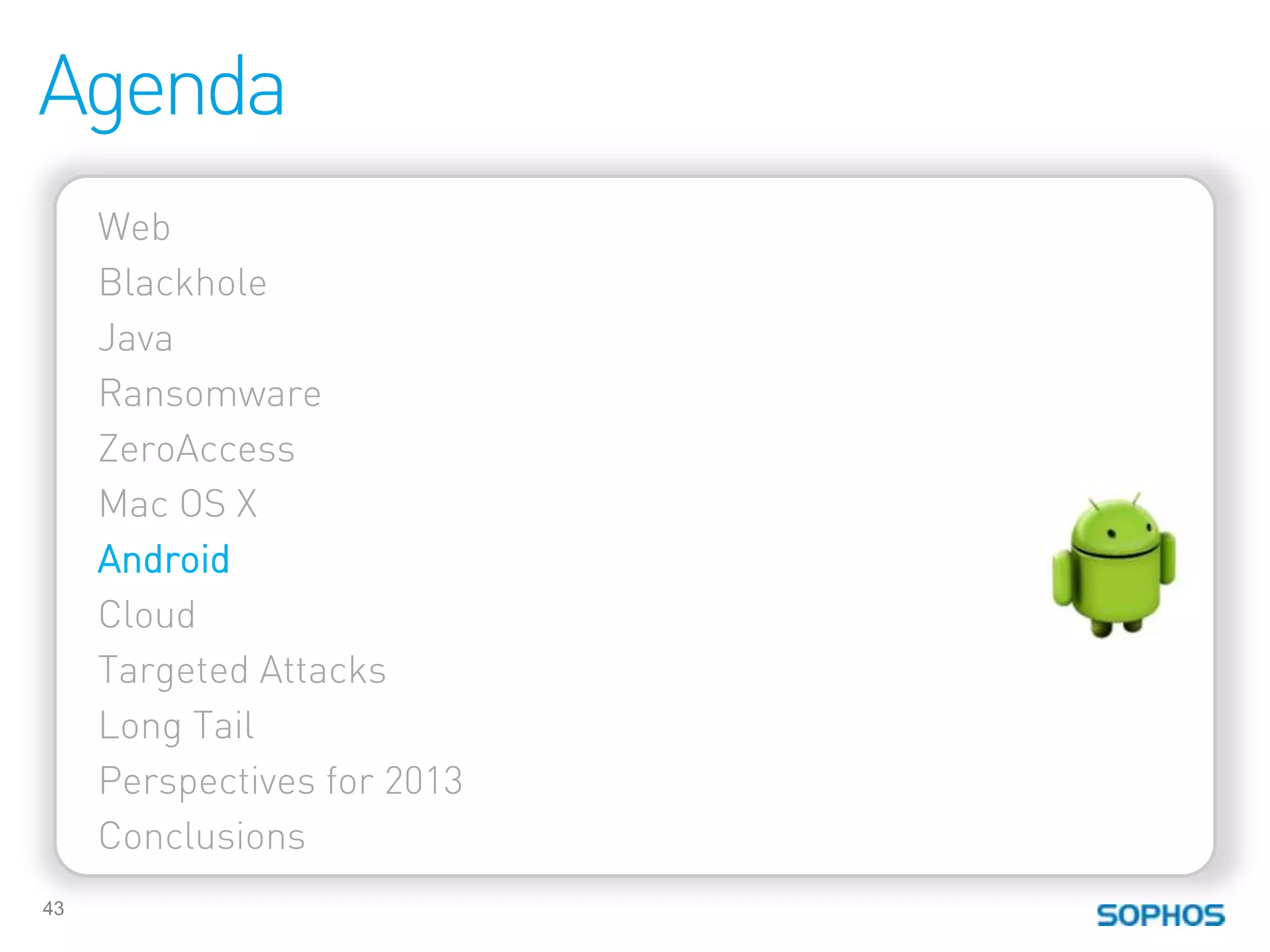 Agenda
     Web
     Blackhole
     Java
     Ransomware
     ZeroAccess
     Mac OS X
     Android
     Cloud
     Targeted Attacks
     Long Tail
     Perspectives for 2013
     Conclusions
43
 
