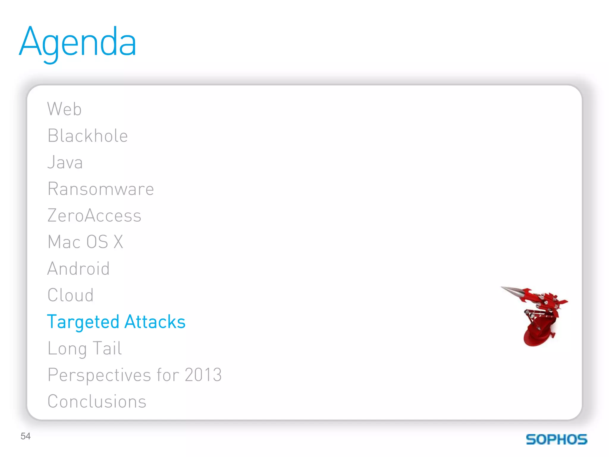 Agenda
     Web
     Blackhole
     Java
     Ransomware
     ZeroAccess
     Mac OS X
     Android
     Cloud
     Targeted Attacks
     Long Tail
     Perspectives for 2013
     Conclusions
54
 